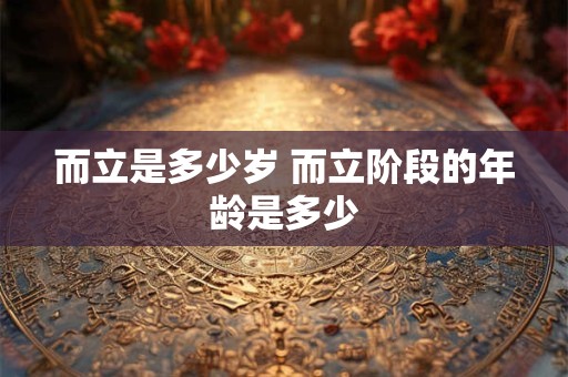 而立是多少岁 而立阶段的年龄是多少