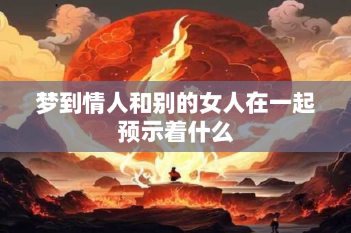 梦到情人和别的女人在一起预示着什么