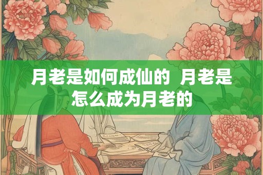月老是如何成仙的  月老是怎么成为月老的