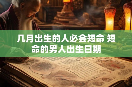 几月出生的人必会短命 短命的男人出生日期