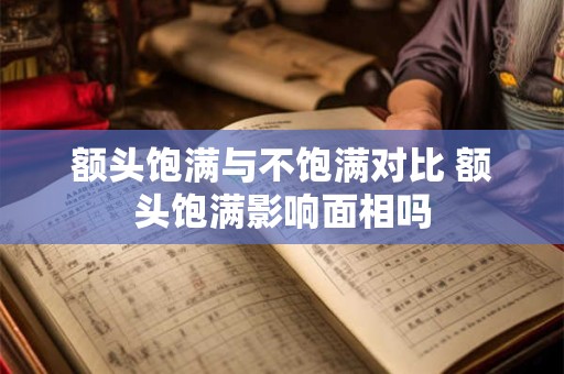 额头饱满与不饱满对比 额头饱满影响面相吗