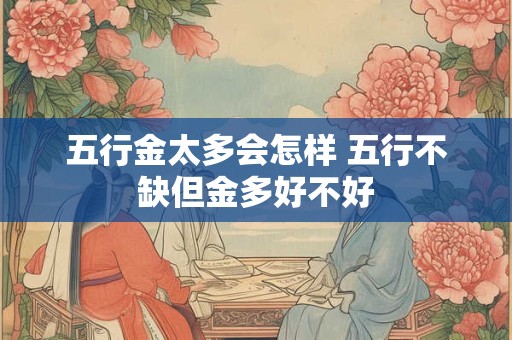 五行金太多会怎样 五行不缺但金多好不好