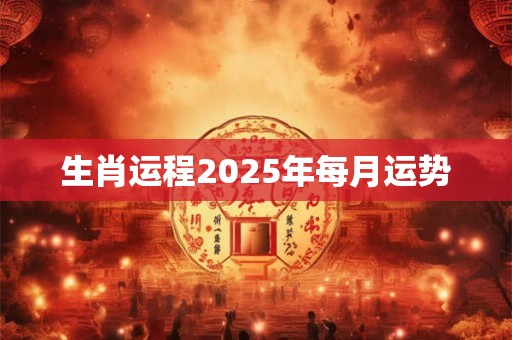 生肖运程2025年每月运势