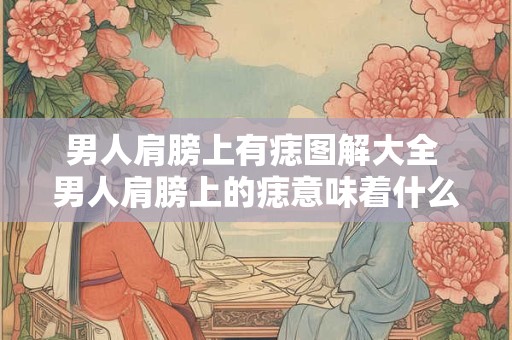 男人肩膀上有痣图解大全 男人肩膀上的痣意味着什么