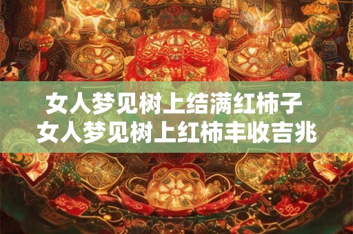 女人梦见树上结满红柿子 女人梦见树上红柿丰收吉兆
