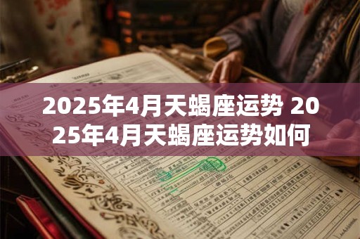 2025年4月天蝎座运势 2025年4月天蝎座运势如何