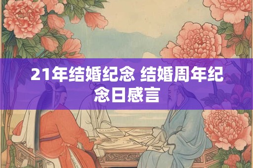 21年结婚纪念 结婚周年纪念日感言