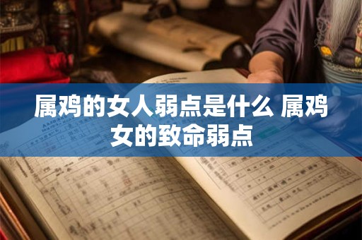 属鸡的女人弱点是什么 属鸡女的致命弱点