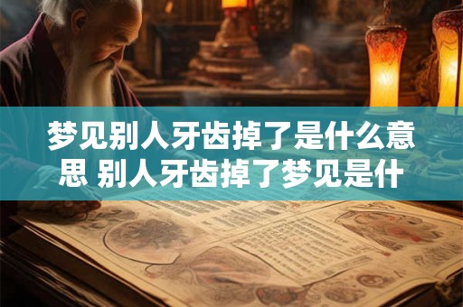 梦见别人牙齿掉了是什么意思 别人牙齿掉了梦见是什么意思