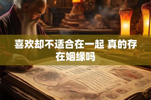 喜欢却不适合在一起 真的存在姻缘吗