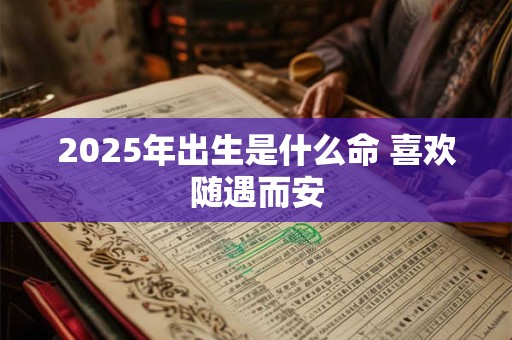 2025年出生是什么命 喜欢随遇而安