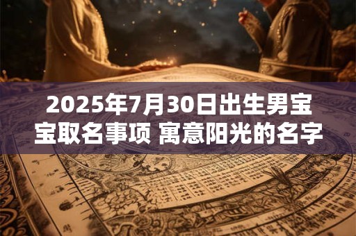 2025年7月30日出生男宝宝取名事项 寓意阳光的名字