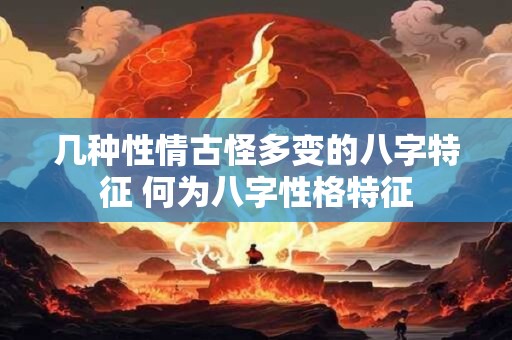 几种性情古怪多变的八字特征 何为八字性格特征