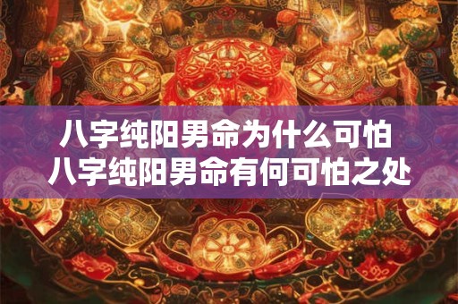 八字纯阳男命为什么可怕 八字纯阳男命有何可怕之处