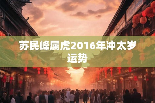 苏民峰属虎2016年冲太岁运势