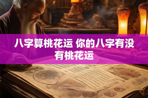 八字算桃花运 你的八字有没有桃花运