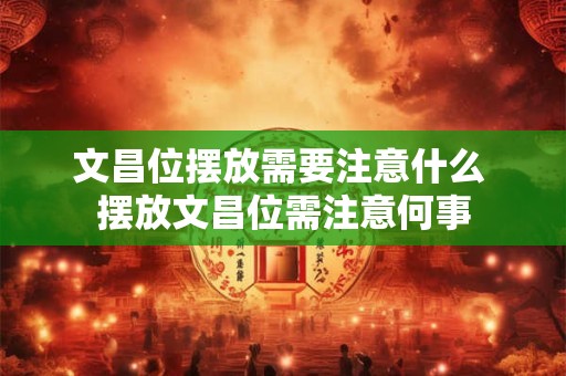 文昌位摆放需要注意什么 摆放文昌位需注意何事