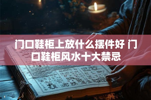 门口鞋柜上放什么摆件好 门口鞋柜风水十大禁忌