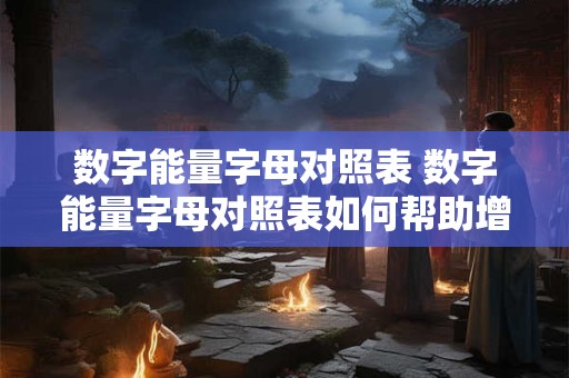 数字能量字母对照表 数字能量字母对照表如何帮助增强我们的心灵能量