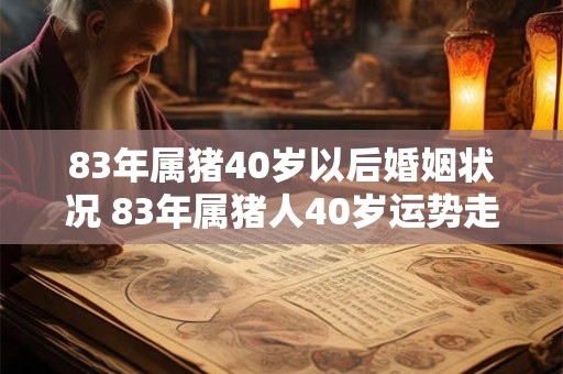83年属猪40岁以后婚姻状况 83年属猪人40岁运势走向