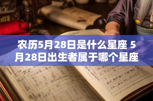 农历5月28日是什么星座 5月28日出生者属于哪个星座