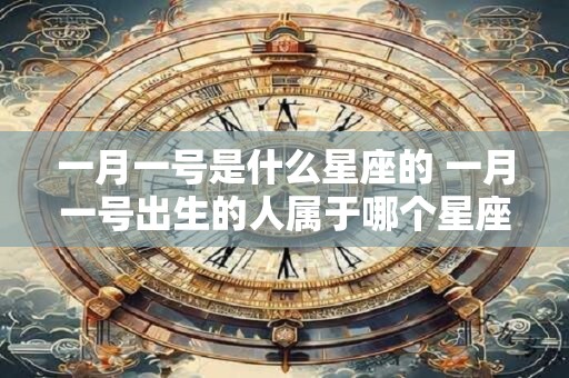 一月一号是什么星座的 一月一号出生的人属于哪个星座