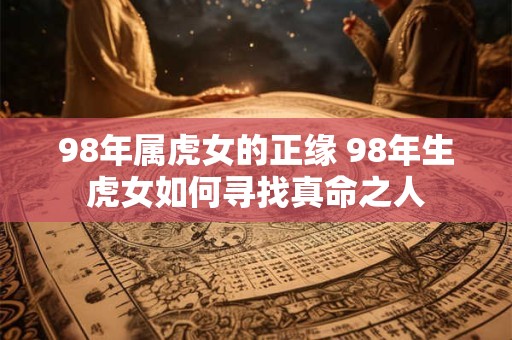 98年属虎女的正缘 98年生虎女如何寻找真命之人