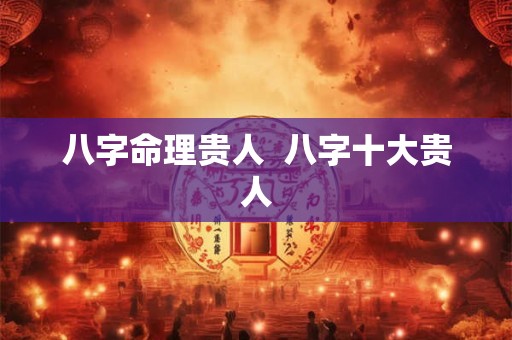 八字命理贵人  八字十大贵人