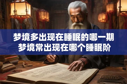 梦境多出现在睡眠的哪一期 梦境常出现在哪个睡眠阶段