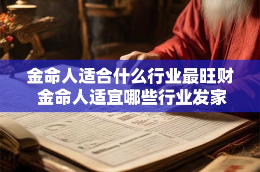 金命人适合什么行业最旺财 金命人适宜哪些行业发家致富