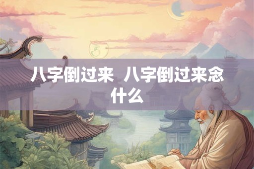 八字倒过来  八字倒过来念什么