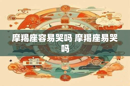 摩羯座容易哭吗 摩羯座易哭吗