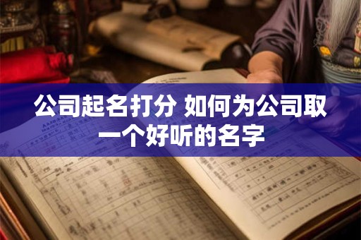 公司起名打分 如何为公司取一个好听的名字