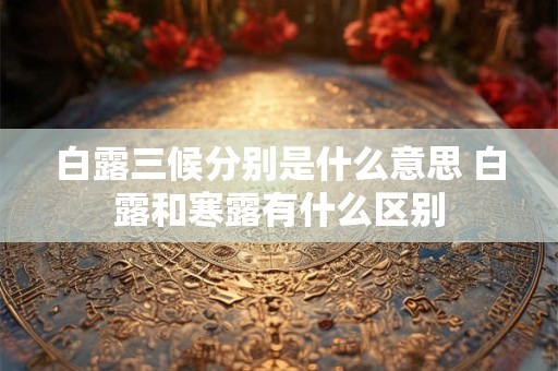 白露三候分别是什么意思 白露和寒露有什么区别