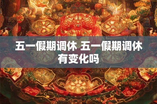 五一假期调休 五一假期调休有变化吗