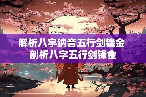 解析八字纳音五行剑锋金 剖析八字五行剑锋金