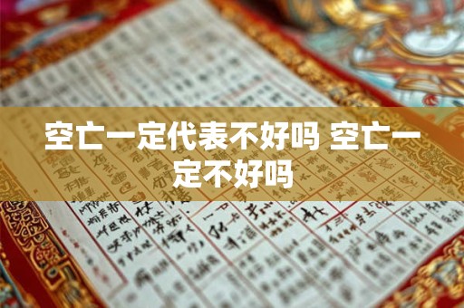 空亡一定代表不好吗 空亡一定不好吗