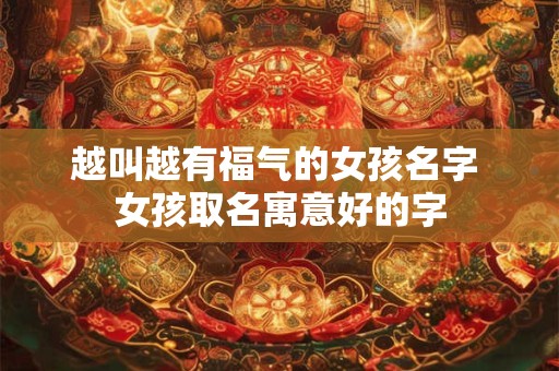 越叫越有福气的女孩名字 女孩取名寓意好的字