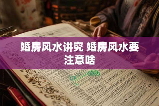 婚房风水讲究 婚房风水要注意啥