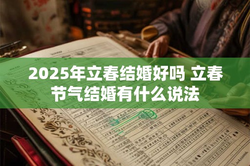 2025年立春结婚好吗 立春节气结婚有什么说法