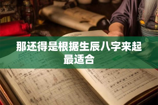 那还得是根据生辰八字来起最适合