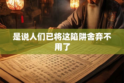 是说人们已将这陷阱舍弃不用了