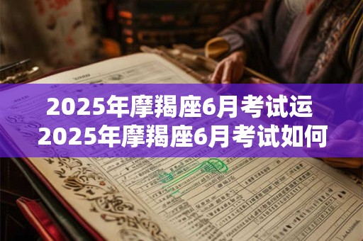 2025年摩羯座6月考试运 2025年摩羯座6月考试如何运势