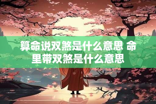 算命说双煞是什么意思 命里带双煞是什么意思