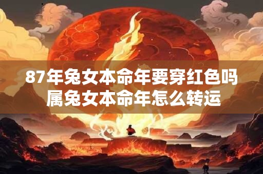 87年兔女本命年要穿红色吗 属兔女本命年怎么转运