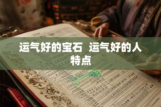 运气好的宝石  运气好的人特点