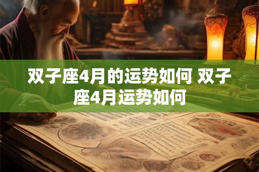 双子座4月的运势如何 双子座4月运势如何