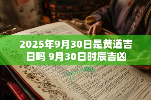 2025年9月30日是黄道吉日吗 9月30日时辰吉凶