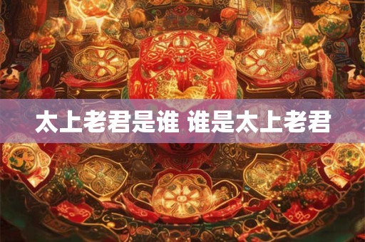 太上老君是谁 谁是太上老君