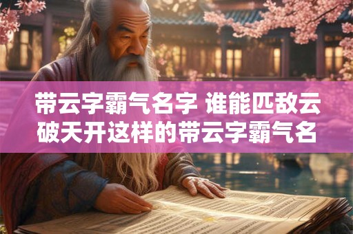 带云字霸气名字 谁能匹敌云破天开这样的带云字霸气名字